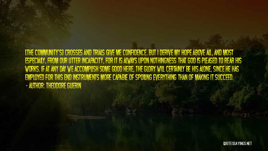 Theodore Guerin Quotes: [the Community's] Crosses And Trials Give Me Confidence. But I Derive My Hope Above All, And Most Especially, From Our