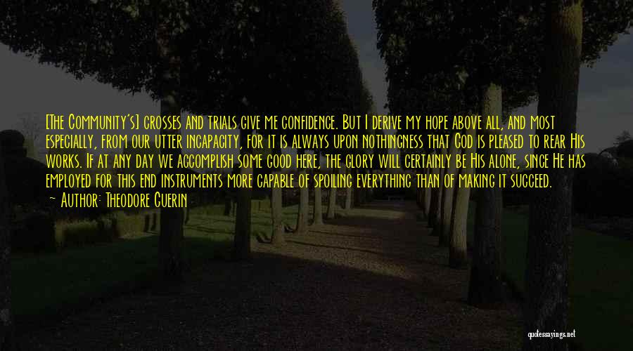 Theodore Guerin Quotes: [the Community's] Crosses And Trials Give Me Confidence. But I Derive My Hope Above All, And Most Especially, From Our