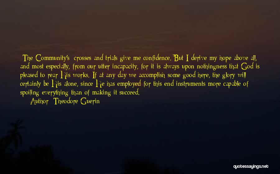 Theodore Guerin Quotes: [the Community's] Crosses And Trials Give Me Confidence. But I Derive My Hope Above All, And Most Especially, From Our