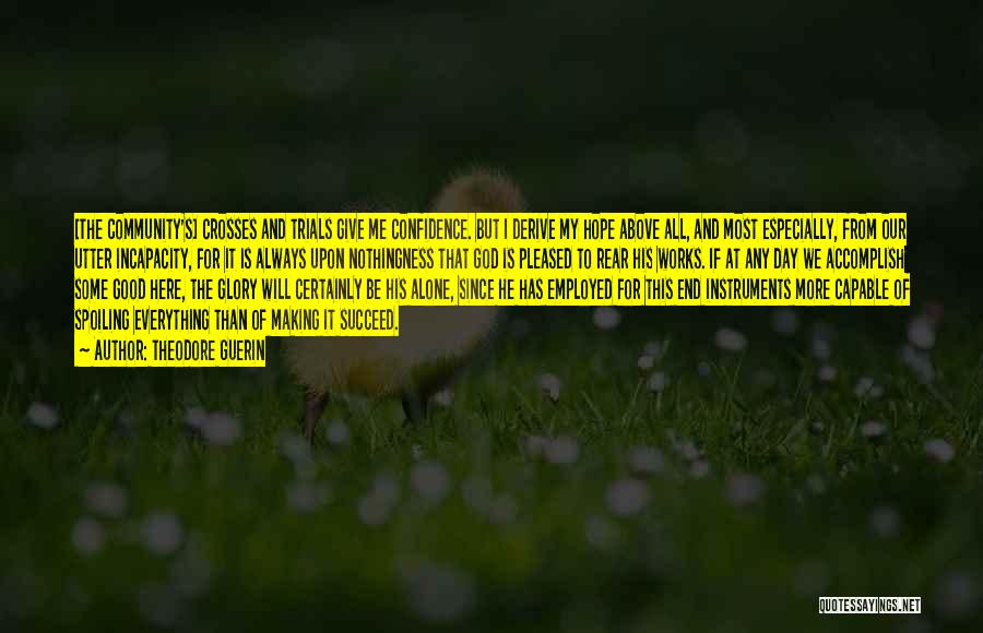 Theodore Guerin Quotes: [the Community's] Crosses And Trials Give Me Confidence. But I Derive My Hope Above All, And Most Especially, From Our