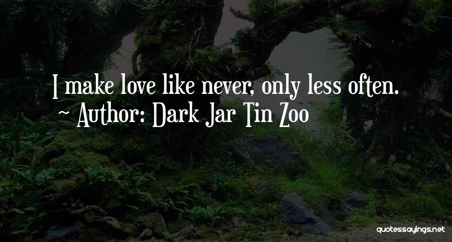Dark Jar Tin Zoo Quotes: I Make Love Like Never, Only Less Often.