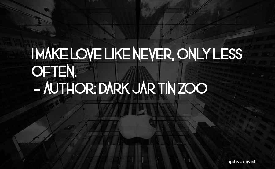 Dark Jar Tin Zoo Quotes: I Make Love Like Never, Only Less Often.