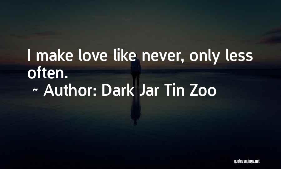 Dark Jar Tin Zoo Quotes: I Make Love Like Never, Only Less Often.