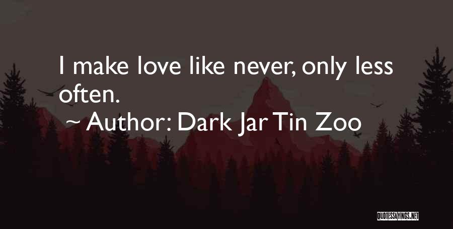 Dark Jar Tin Zoo Quotes: I Make Love Like Never, Only Less Often.