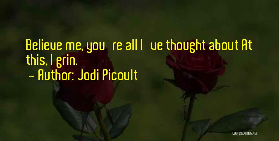 Jodi Picoult Quotes: Believe Me, You're All I've Thought About At This, I Grin.
