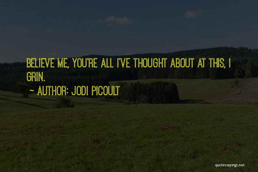 Jodi Picoult Quotes: Believe Me, You're All I've Thought About At This, I Grin.