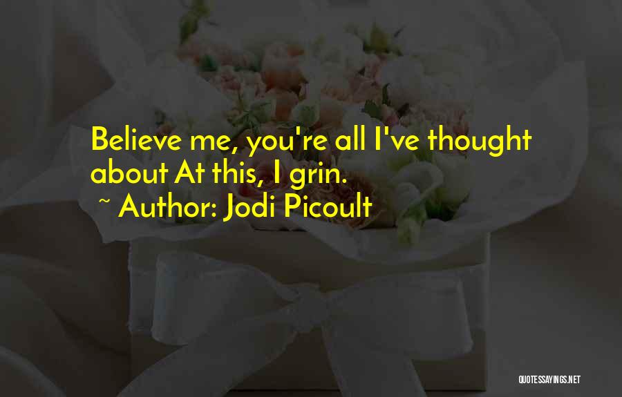 Jodi Picoult Quotes: Believe Me, You're All I've Thought About At This, I Grin.