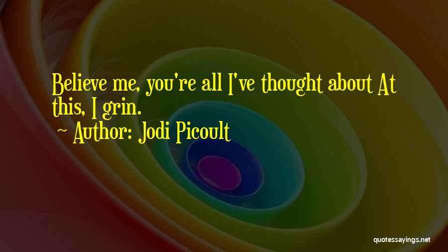 Jodi Picoult Quotes: Believe Me, You're All I've Thought About At This, I Grin.