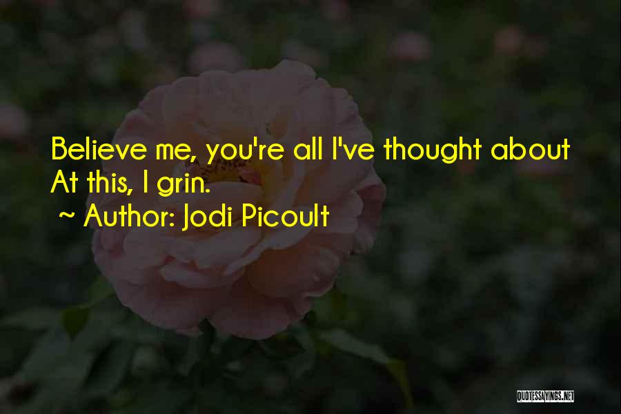 Jodi Picoult Quotes: Believe Me, You're All I've Thought About At This, I Grin.