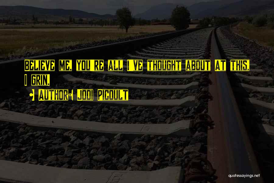 Jodi Picoult Quotes: Believe Me, You're All I've Thought About At This, I Grin.