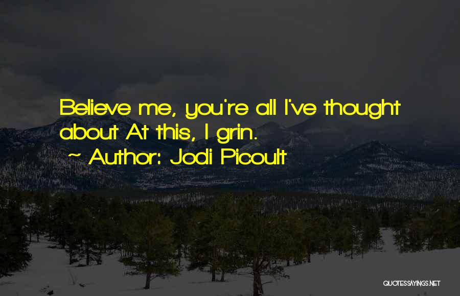 Jodi Picoult Quotes: Believe Me, You're All I've Thought About At This, I Grin.
