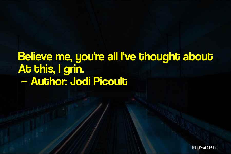 Jodi Picoult Quotes: Believe Me, You're All I've Thought About At This, I Grin.