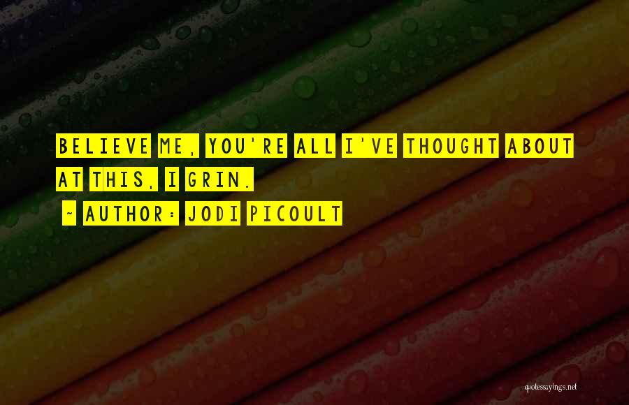 Jodi Picoult Quotes: Believe Me, You're All I've Thought About At This, I Grin.