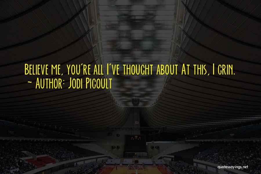 Jodi Picoult Quotes: Believe Me, You're All I've Thought About At This, I Grin.