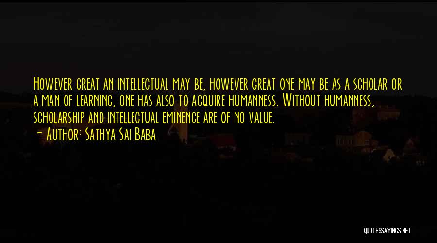 Sathya Sai Baba Quotes: However Great An Intellectual May Be, However Great One May Be As A Scholar Or A Man Of Learning, One