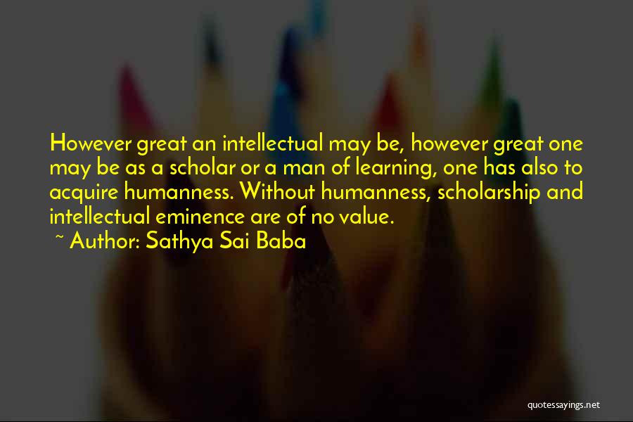 Sathya Sai Baba Quotes: However Great An Intellectual May Be, However Great One May Be As A Scholar Or A Man Of Learning, One