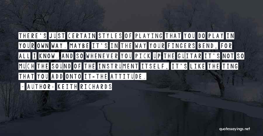 Keith Richards Quotes: There's Just Certain Styles Of Playing That You Do Play In Your Own Way. Maybe It's In The Way Your