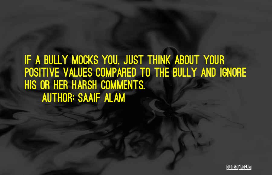 Saaif Alam Quotes: If A Bully Mocks You, Just Think About Your Positive Values Compared To The Bully And Ignore His Or Her