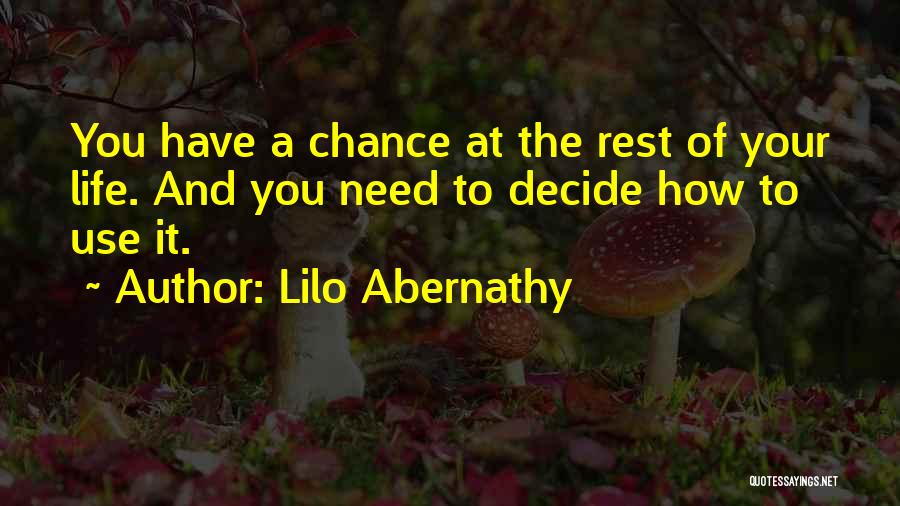 Lilo Abernathy Quotes: You Have A Chance At The Rest Of Your Life. And You Need To Decide How To Use It.