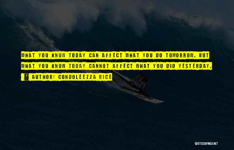 Condoleezza Rice Quotes: What You Know Today Can Affect What You Do Tomorrow. But What You Know Today Cannot Affect What You Did