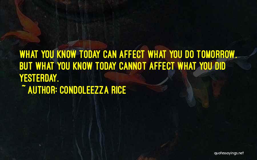 Condoleezza Rice Quotes: What You Know Today Can Affect What You Do Tomorrow. But What You Know Today Cannot Affect What You Did