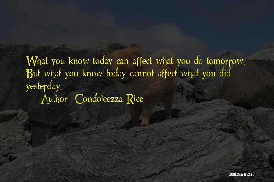 Condoleezza Rice Quotes: What You Know Today Can Affect What You Do Tomorrow. But What You Know Today Cannot Affect What You Did
