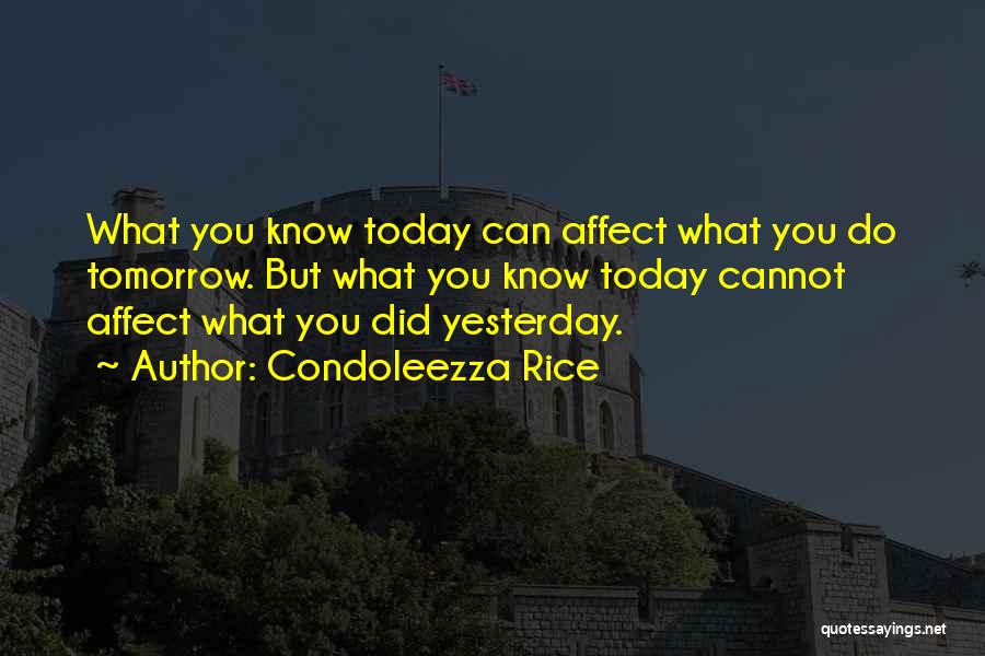 Condoleezza Rice Quotes: What You Know Today Can Affect What You Do Tomorrow. But What You Know Today Cannot Affect What You Did