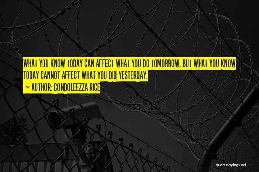 Condoleezza Rice Quotes: What You Know Today Can Affect What You Do Tomorrow. But What You Know Today Cannot Affect What You Did