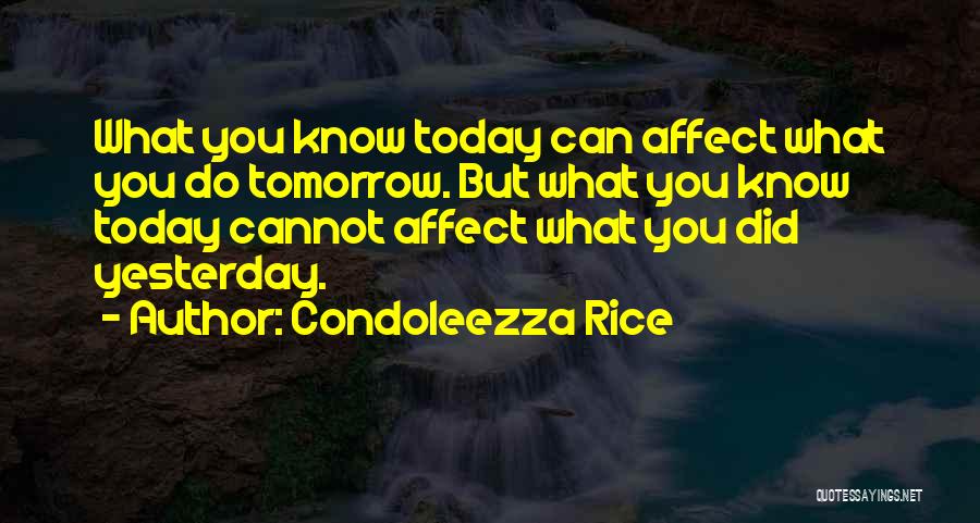 Condoleezza Rice Quotes: What You Know Today Can Affect What You Do Tomorrow. But What You Know Today Cannot Affect What You Did