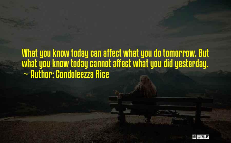 Condoleezza Rice Quotes: What You Know Today Can Affect What You Do Tomorrow. But What You Know Today Cannot Affect What You Did