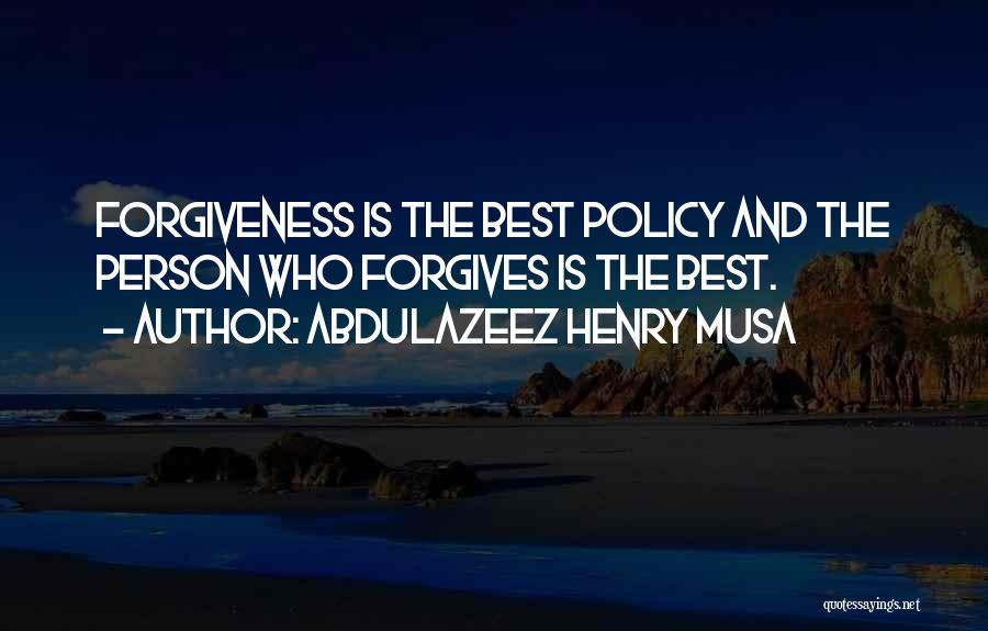 Abdulazeez Henry Musa Quotes: Forgiveness Is The Best Policy And The Person Who Forgives Is The Best.