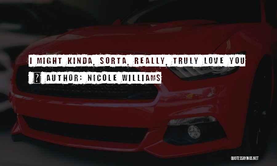 Nicole Williams Quotes: I Might Kinda, Sorta, Really, Truly Love You