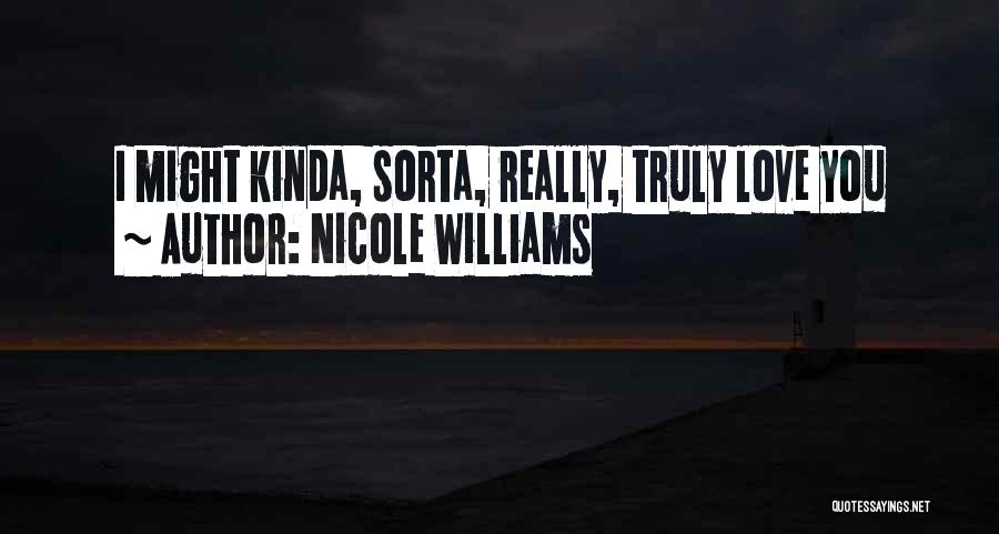 Nicole Williams Quotes: I Might Kinda, Sorta, Really, Truly Love You