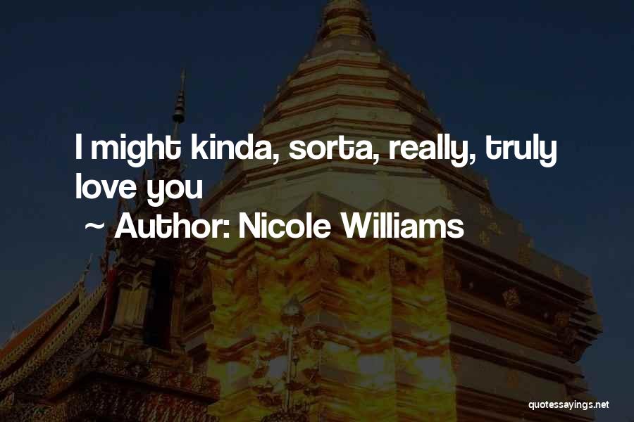 Nicole Williams Quotes: I Might Kinda, Sorta, Really, Truly Love You