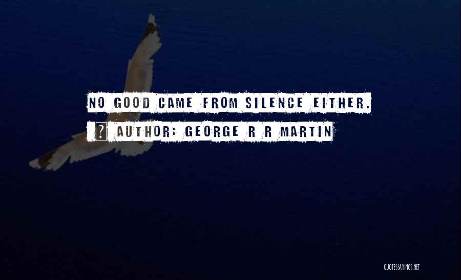 George R R Martin Quotes: No Good Came From Silence Either.