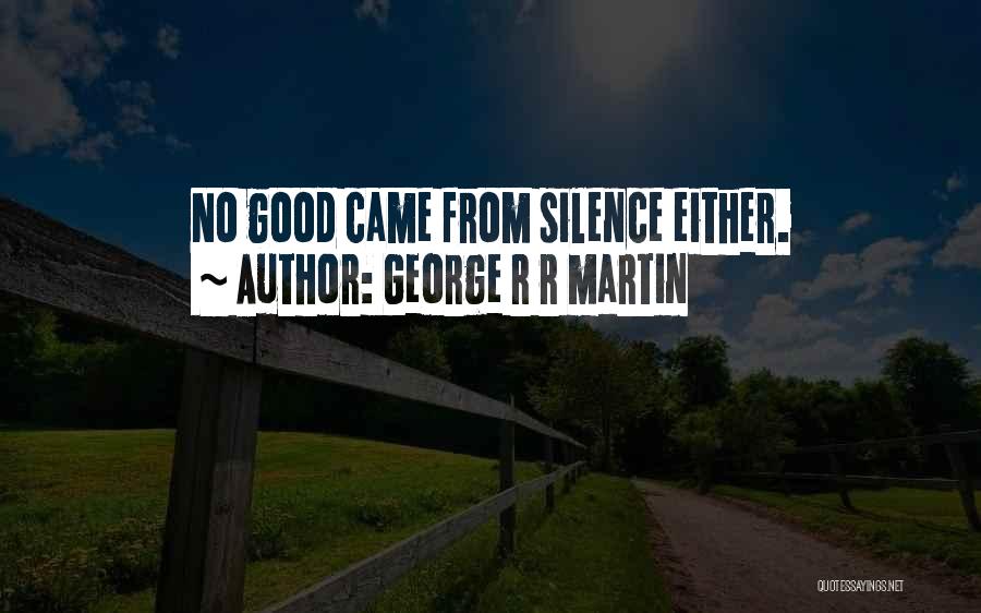 George R R Martin Quotes: No Good Came From Silence Either.