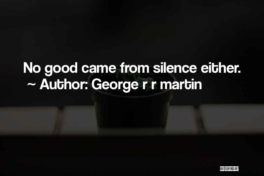 George R R Martin Quotes: No Good Came From Silence Either.