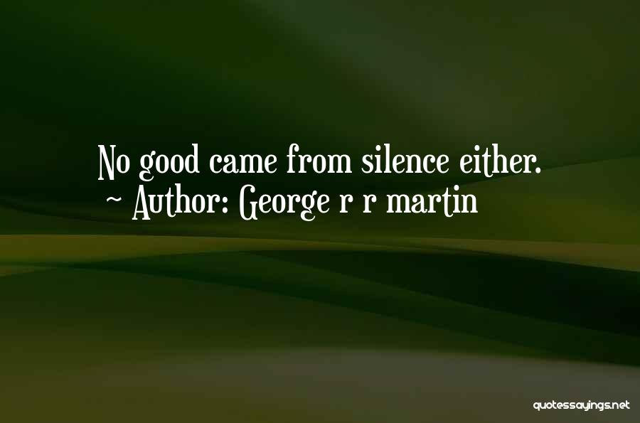 George R R Martin Quotes: No Good Came From Silence Either.