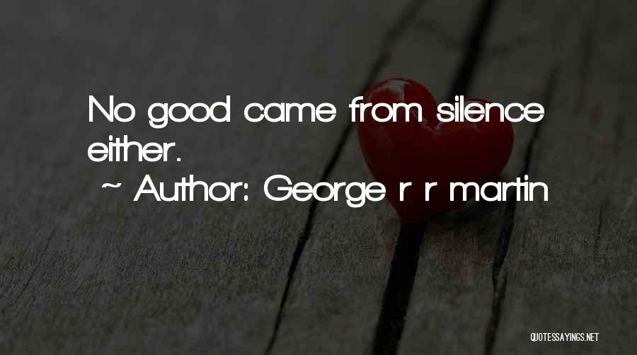George R R Martin Quotes: No Good Came From Silence Either.