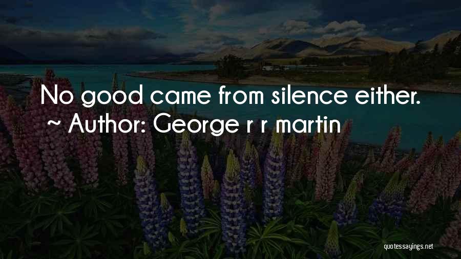 George R R Martin Quotes: No Good Came From Silence Either.