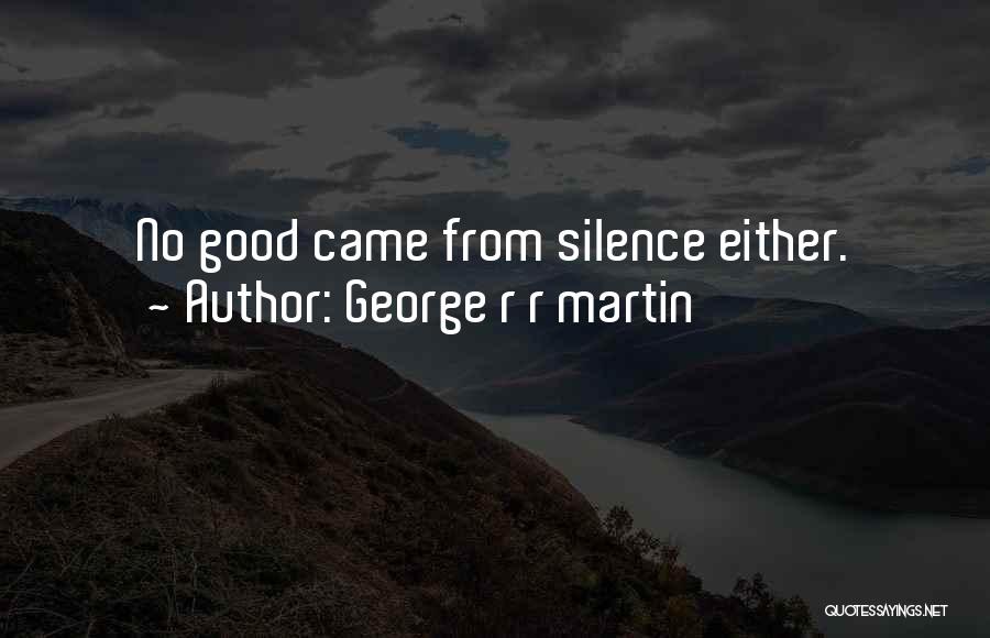 George R R Martin Quotes: No Good Came From Silence Either.