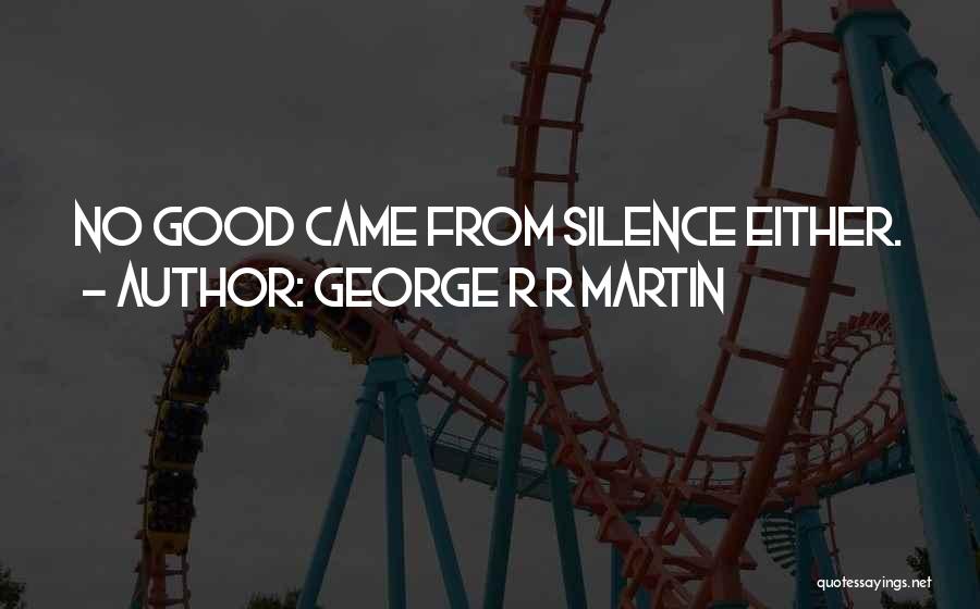 George R R Martin Quotes: No Good Came From Silence Either.