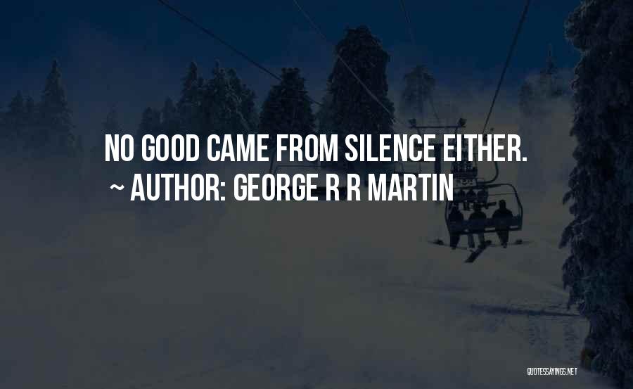 George R R Martin Quotes: No Good Came From Silence Either.