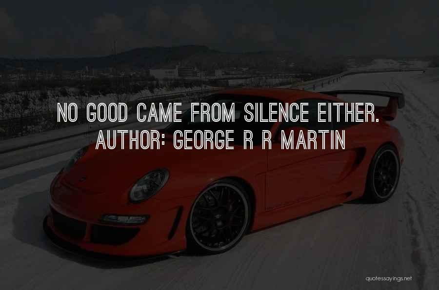 George R R Martin Quotes: No Good Came From Silence Either.