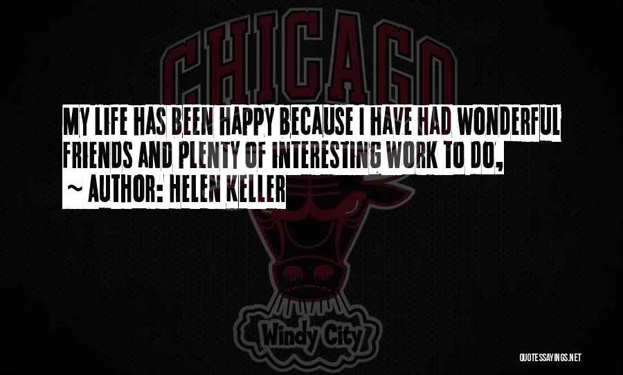 Helen Keller Quotes: My Life Has Been Happy Because I Have Had Wonderful Friends And Plenty Of Interesting Work To Do,