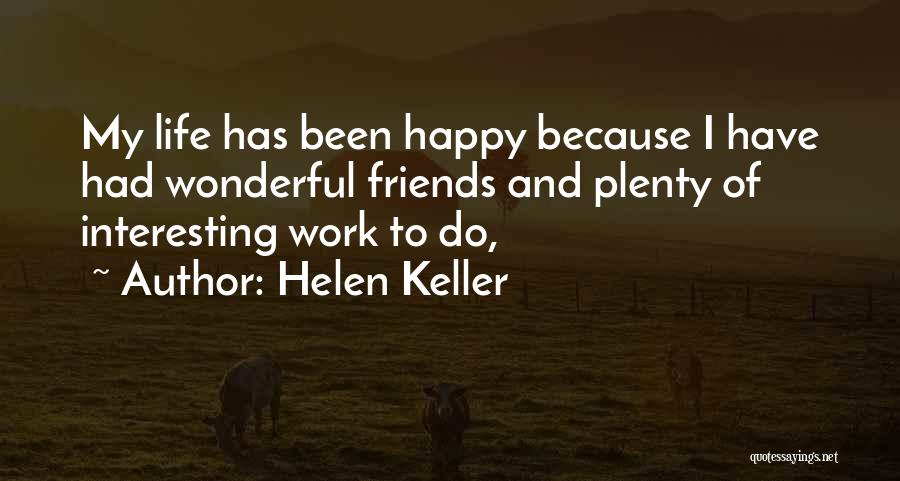 Helen Keller Quotes: My Life Has Been Happy Because I Have Had Wonderful Friends And Plenty Of Interesting Work To Do,