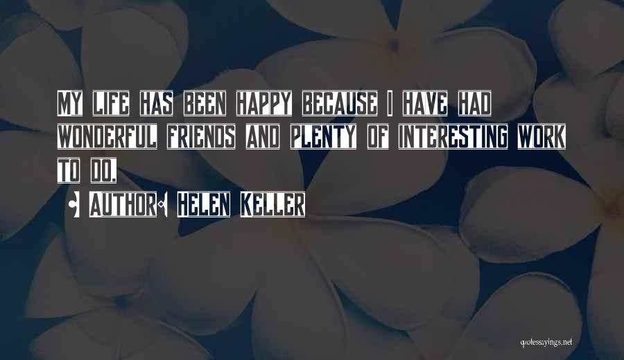 Helen Keller Quotes: My Life Has Been Happy Because I Have Had Wonderful Friends And Plenty Of Interesting Work To Do,