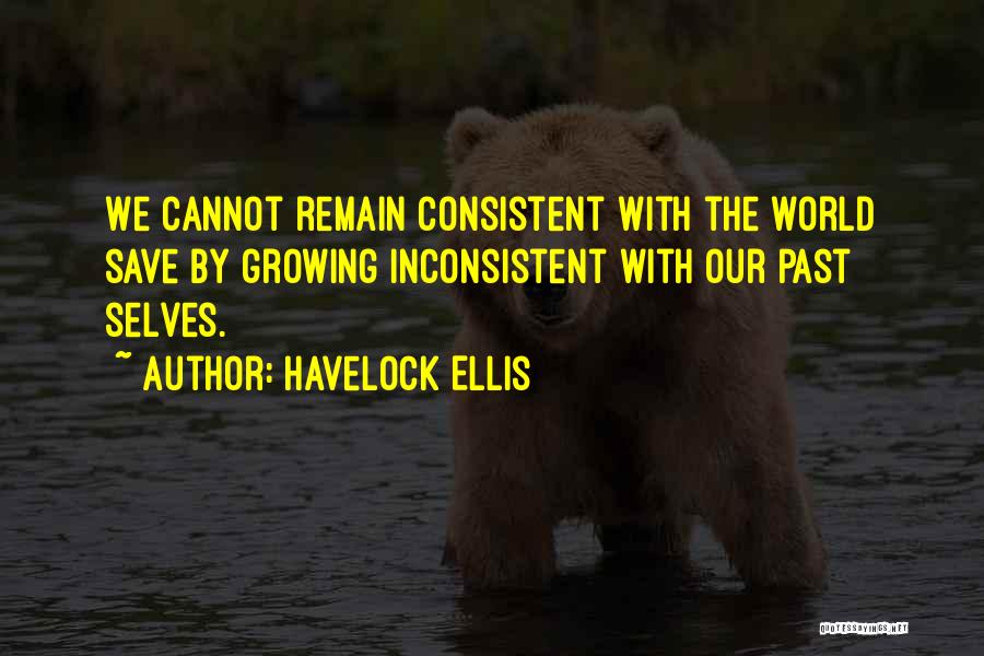 Havelock Ellis Quotes: We Cannot Remain Consistent With The World Save By Growing Inconsistent With Our Past Selves.