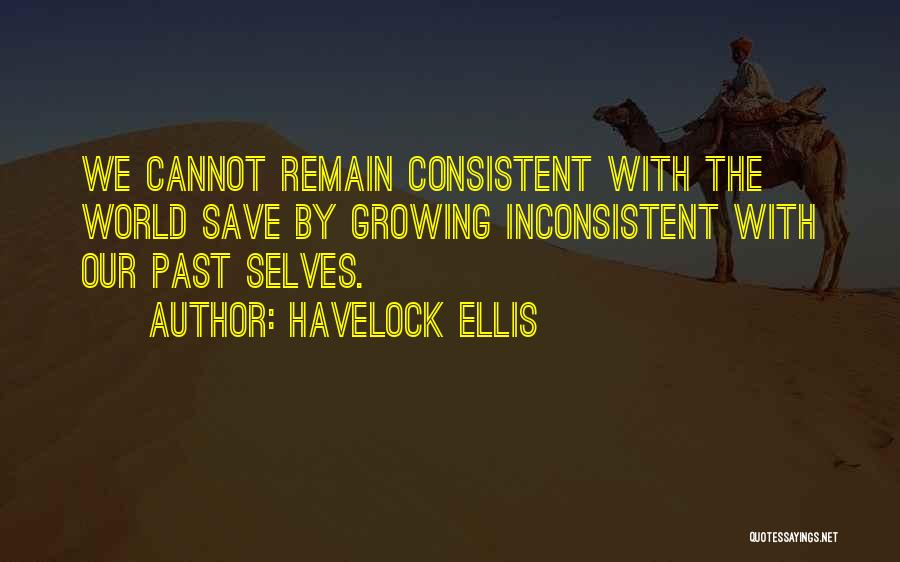 Havelock Ellis Quotes: We Cannot Remain Consistent With The World Save By Growing Inconsistent With Our Past Selves.