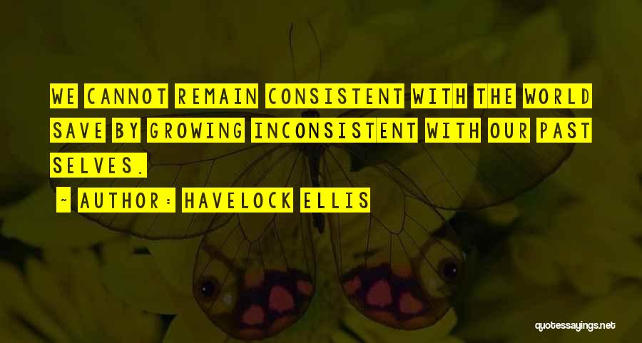 Havelock Ellis Quotes: We Cannot Remain Consistent With The World Save By Growing Inconsistent With Our Past Selves.